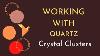 Working With Quartz Crystal Clusters